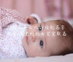 2022虎年女儿诗经起名字大全 寓意好的女宝宝取名缩略图