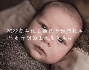 2022虎年姓王的孩子如何起名 乐观开朗的王氏宝宝名字缩略图